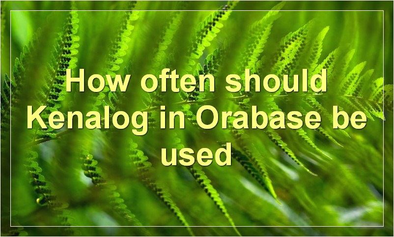 How often should Kenalog in Orabase be used?