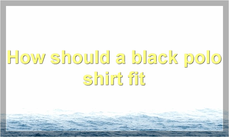 How should a black polo shirt fit?